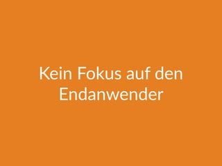 Kein Fokus auf den
Endanwender
 