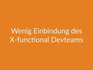 Wenig Einbindung des
X-func@onal Devteams
 