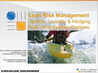 Lean Risk Management
Options, Liquidity & Hedging
Risk using Kanban Systems

How Kanban is enabling a new
approach to risk
management in knowledge
work
Lean Kanban Netherlands,
Utrecht, October 2012

dja@djaa.com, @agilemanager

 
