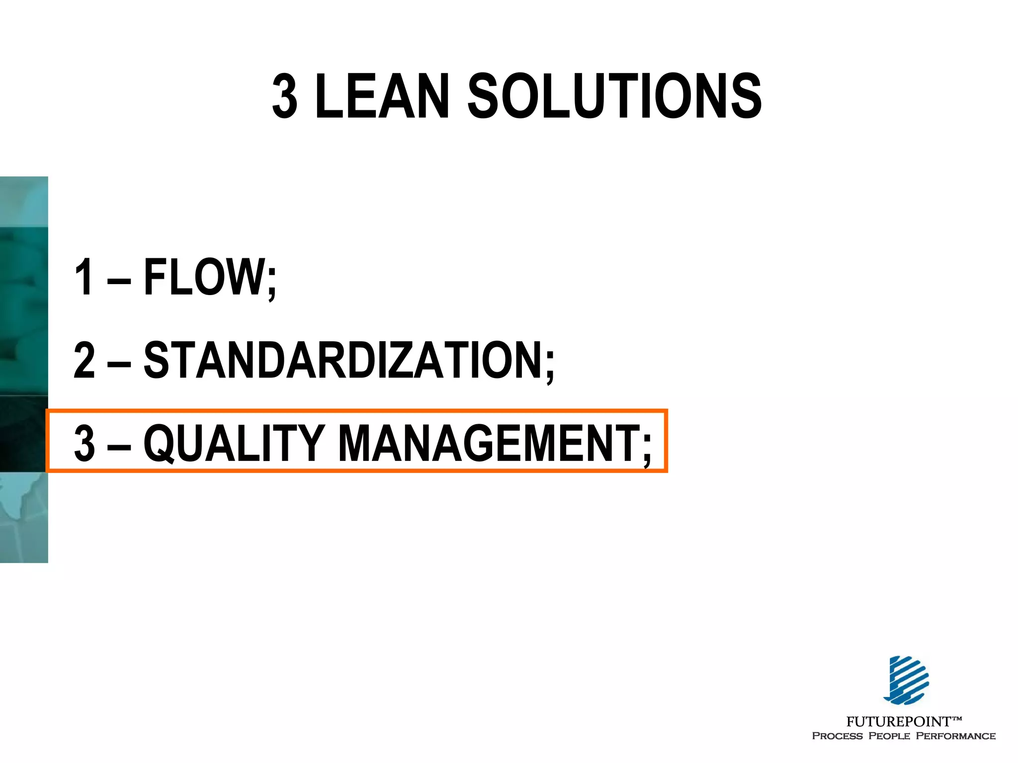 3 LEAN SOLUTIONS
1 – FLOW;
2 – STANDARDIZATION;
3 – QUALITY MANAGEMENT;

 