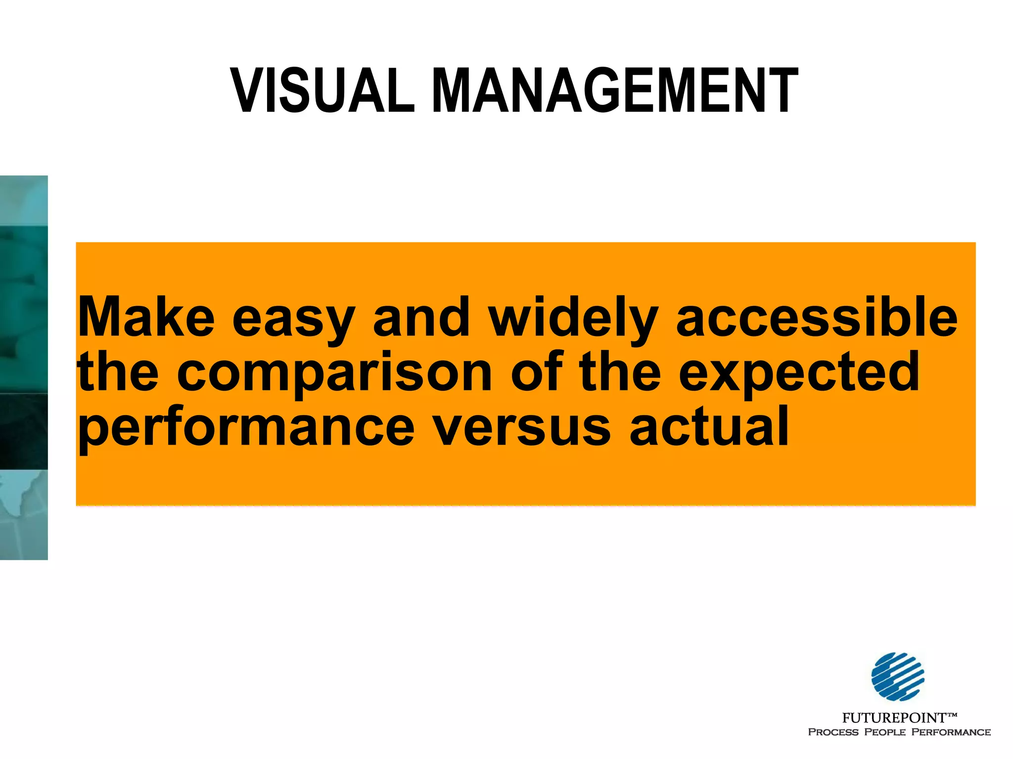 VISUAL MANAGEMENT

Make easy and widely accessible
the comparison of the expected
performance versus actual

 