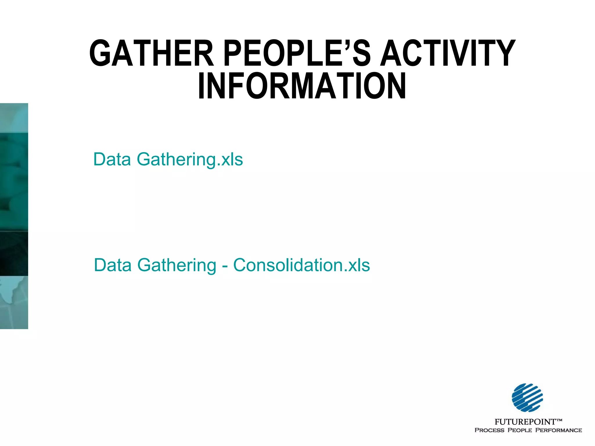 GATHER PEOPLE’S ACTIVITY
INFORMATION
Data Gathering.xls

Data Gathering - Consolidation.xls

 