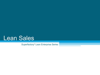 Superfactory ®  Lean Enterprise Series Lean Sales 