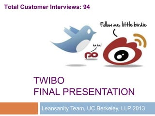 TWIBO
FINAL PRESENTATION
Leansanity Team, UC Berkeley, LLP 2013
Total Customer Interviews: 94
 