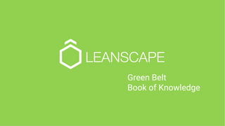 © 2017 Leanscape. All Rights Reserved. 1
Green Belt
Book of Knowledge
 
