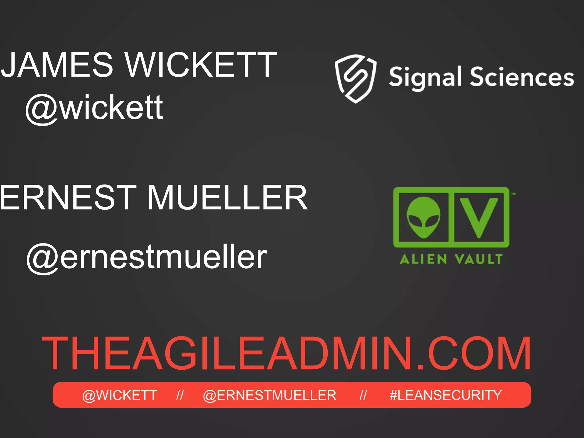 @WICKETT // @ERNESTMUELLER // #LEANSECURITY
ERNEST MUELLER
JAMES WICKETT
@wickett
@ernestmueller
THEAGILEADMIN.COM
 