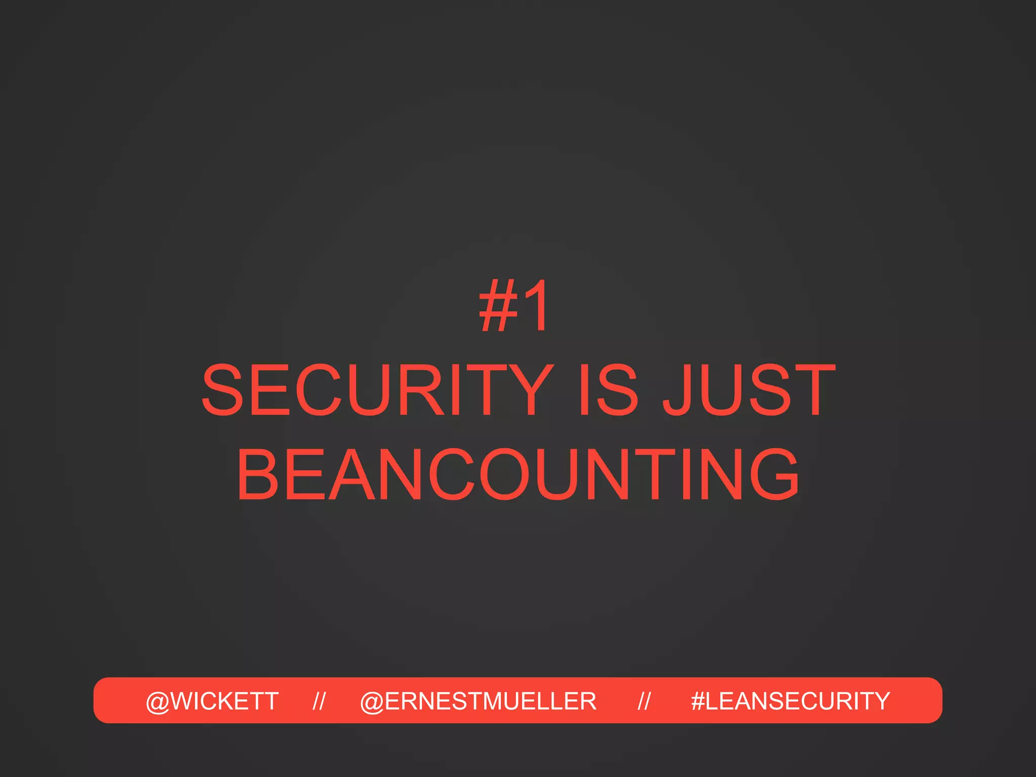 @WICKETT // @ERNESTMUELLER // #LEANSECURITY
#1
SECURITY IS JUST
BEANCOUNTING
 