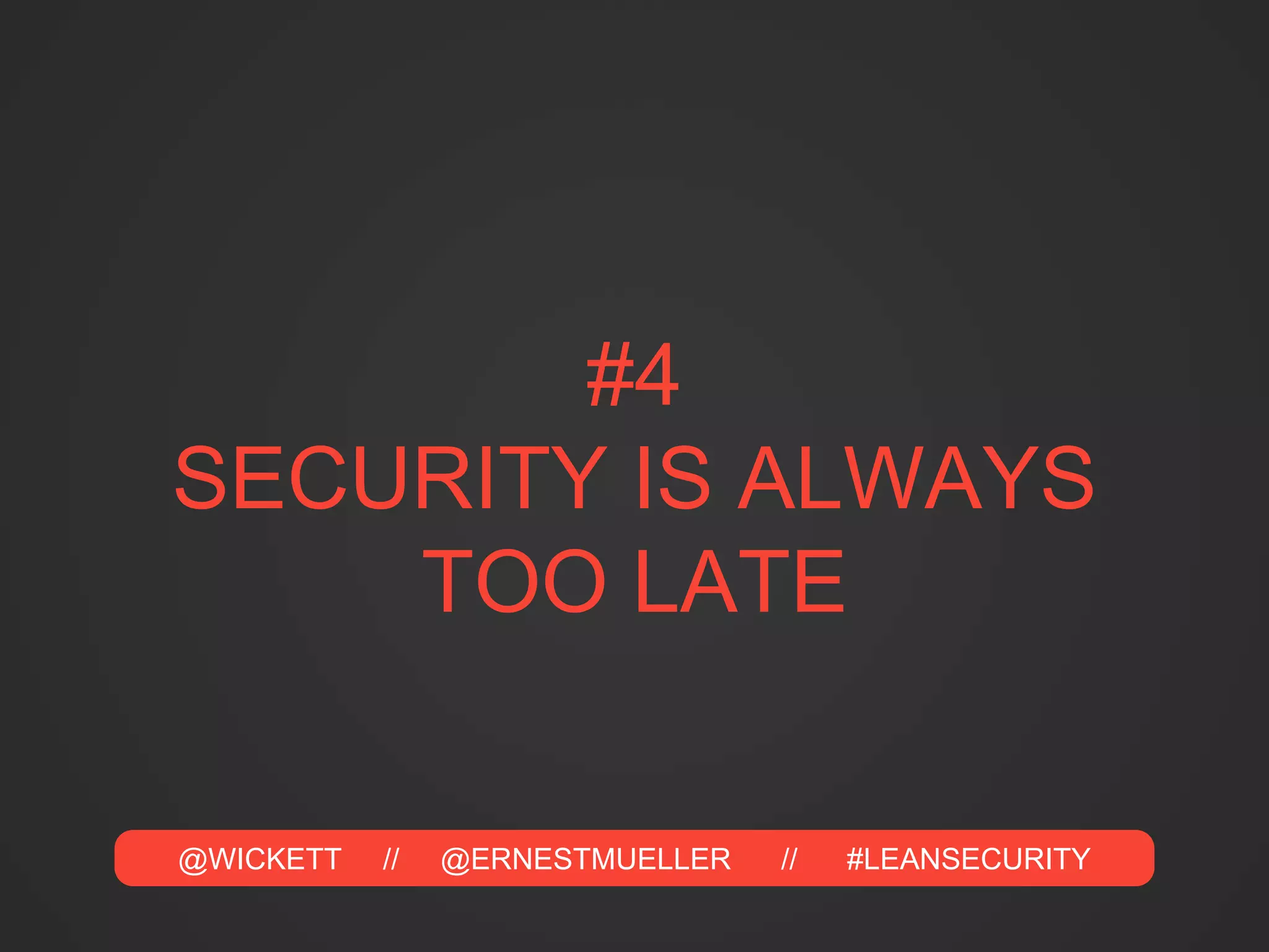 @WICKETT // @ERNESTMUELLER // #LEANSECURITY
#4
SECURITY IS ALWAYS
TOO LATE
 