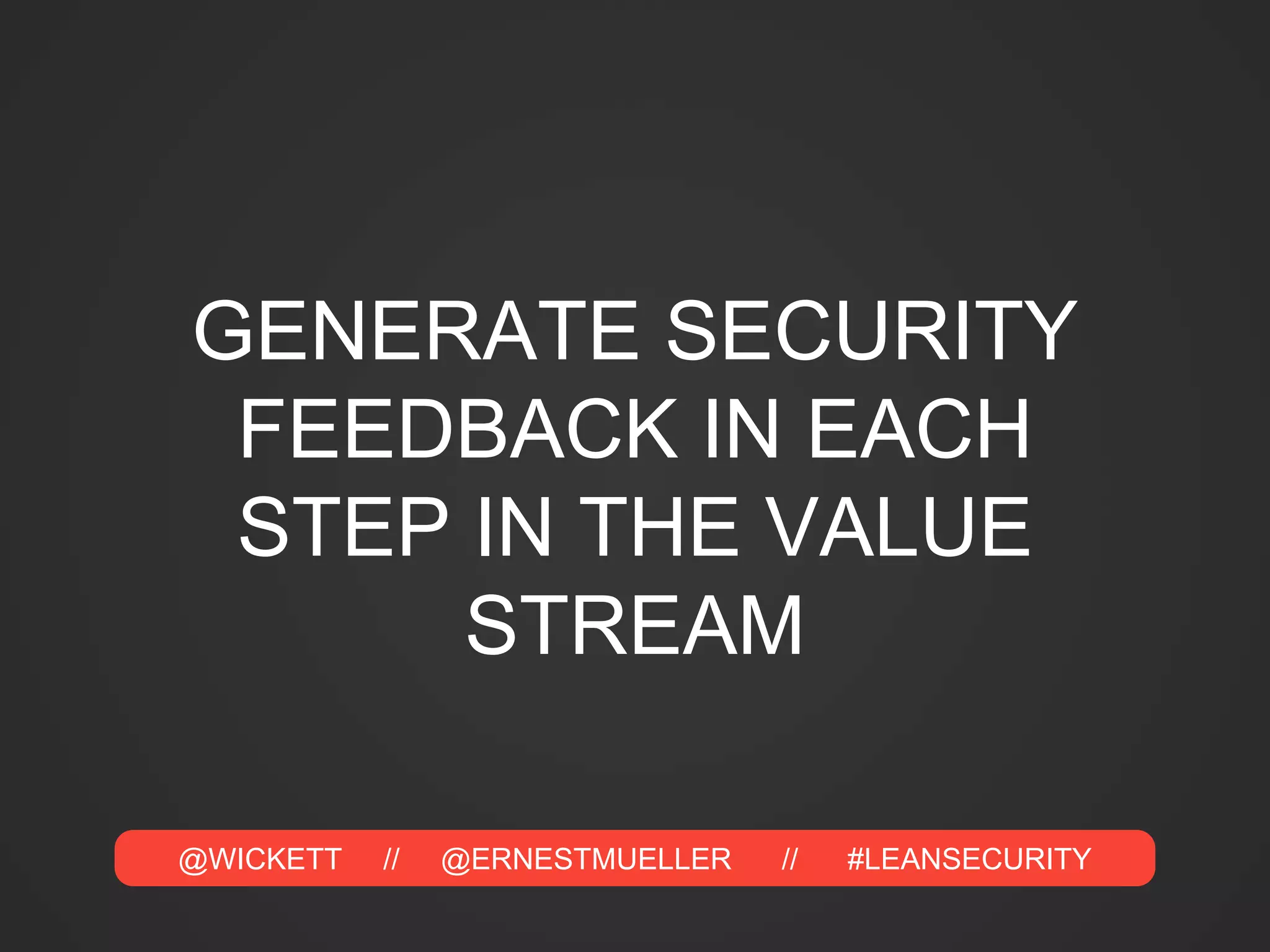 @WICKETT // @ERNESTMUELLER // #LEANSECURITY
GENERATE SECURITY
FEEDBACK IN EACH
STEP IN THE VALUE
STREAM
 