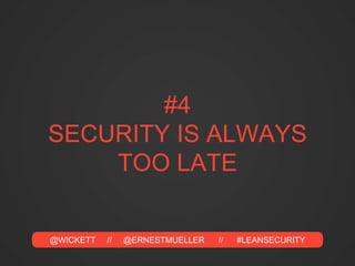 @WICKETT // @ERNESTMUELLER // #LEANSECURITY
#4
SECURITY IS ALWAYS
TOO LATE
 