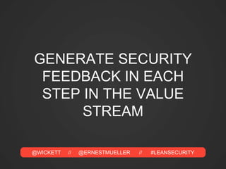 @WICKETT // @ERNESTMUELLER // #LEANSECURITY
GENERATE SECURITY
FEEDBACK IN EACH
STEP IN THE VALUE
STREAM
 