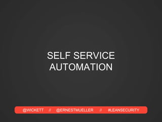 @WICKETT // @ERNESTMUELLER // #LEANSECURITY
SELF SERVICE
AUTOMATION
 