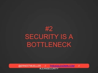 @ERNESTMUELLER // THEAGILEADMIN.COM //
#LEANSECURITY
#2
SECURITY IS A
BOTTLENECK
 