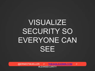 @ERNESTMUELLER // THEAGILEADMIN.COM //
#LEANSECURITY
VISUALIZE
SECURITY SO
EVERYONE CAN
SEE
 
