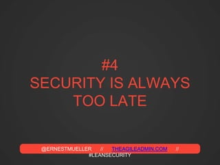 @ERNESTMUELLER // THEAGILEADMIN.COM //
#LEANSECURITY
#4
SECURITY IS ALWAYS
TOO LATE
 
