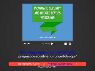 @ERNESTMUELLER // THEAGILEADMIN.COM //
#LEANSECURITY
http://theagileadmin.com/2015/06/09/
pragmatic-security-and-rugged-devops/
 