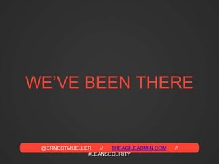@ERNESTMUELLER // THEAGILEADMIN.COM //
#LEANSECURITY
WE’VE BEEN THERE
 