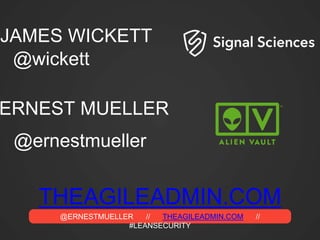 @ERNESTMUELLER // THEAGILEADMIN.COM //
#LEANSECURITY
THEAGILEADMIN.COM
ERNEST MUELLER
JAMES WICKETT
@wickett
@ernestmueller
 