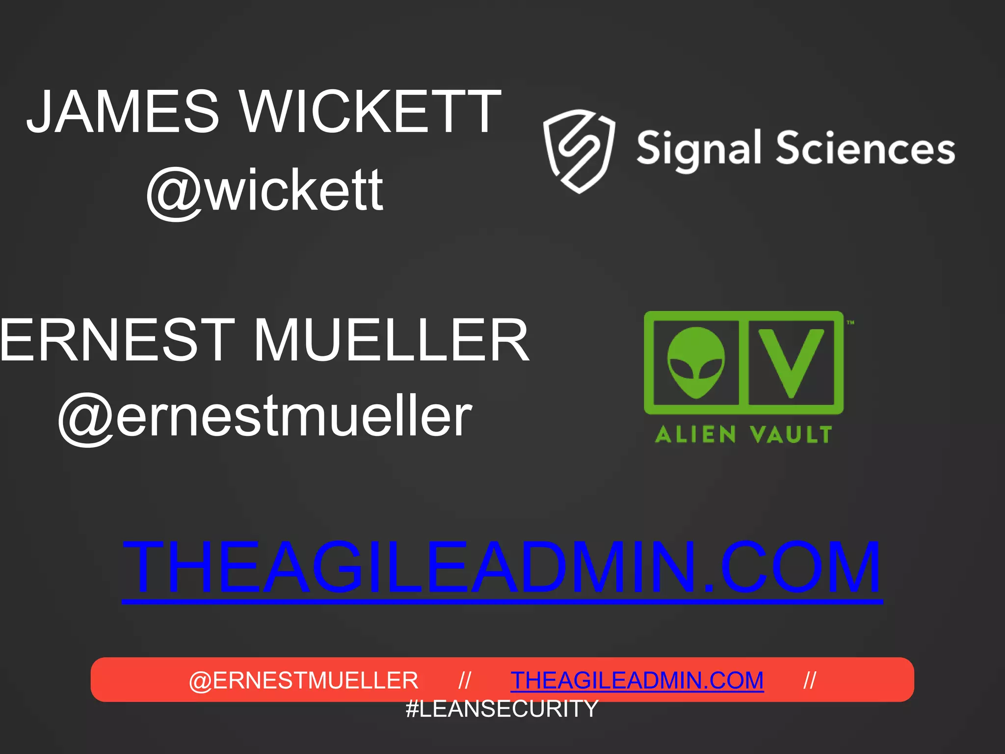 @ERNESTMUELLER // THEAGILEADMIN.COM //
#LEANSECURITY
THEAGILEADMIN.COM
ERNEST MUELLER
JAMES WICKETT
@wickett
@ernestmueller
 