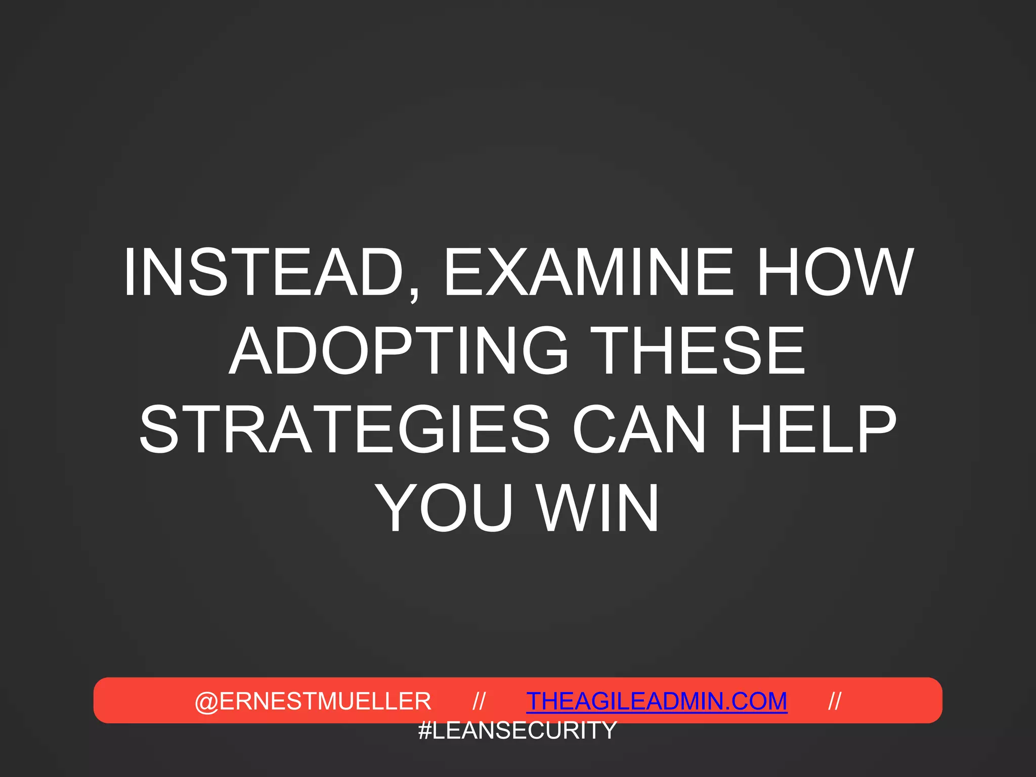 @ERNESTMUELLER // THEAGILEADMIN.COM //
#LEANSECURITY
INSTEAD, EXAMINE HOW
ADOPTING THESE
STRATEGIES CAN HELP
YOU WIN
 
