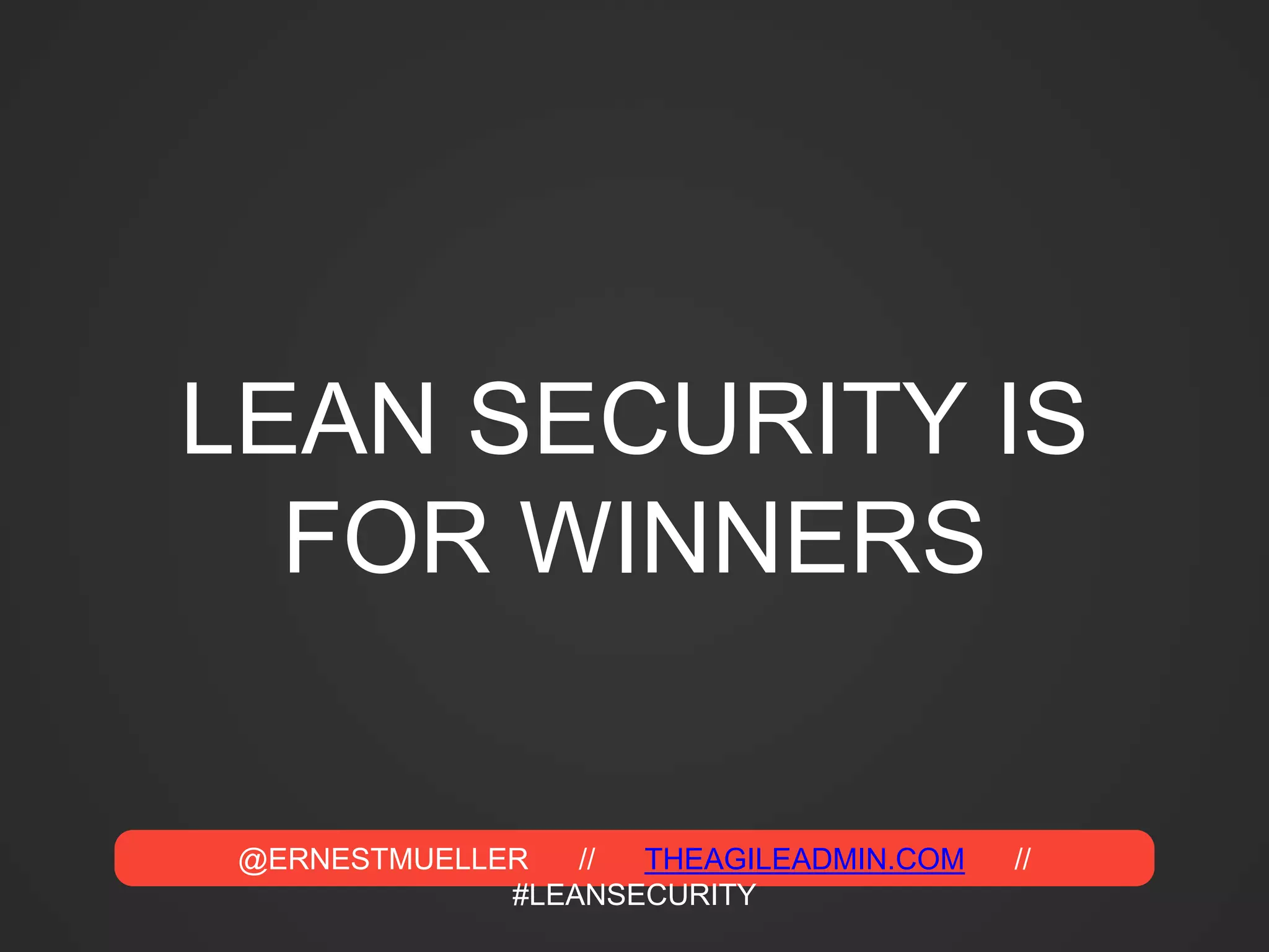 @ERNESTMUELLER // THEAGILEADMIN.COM //
#LEANSECURITY
LEAN SECURITY IS
FOR WINNERS
 