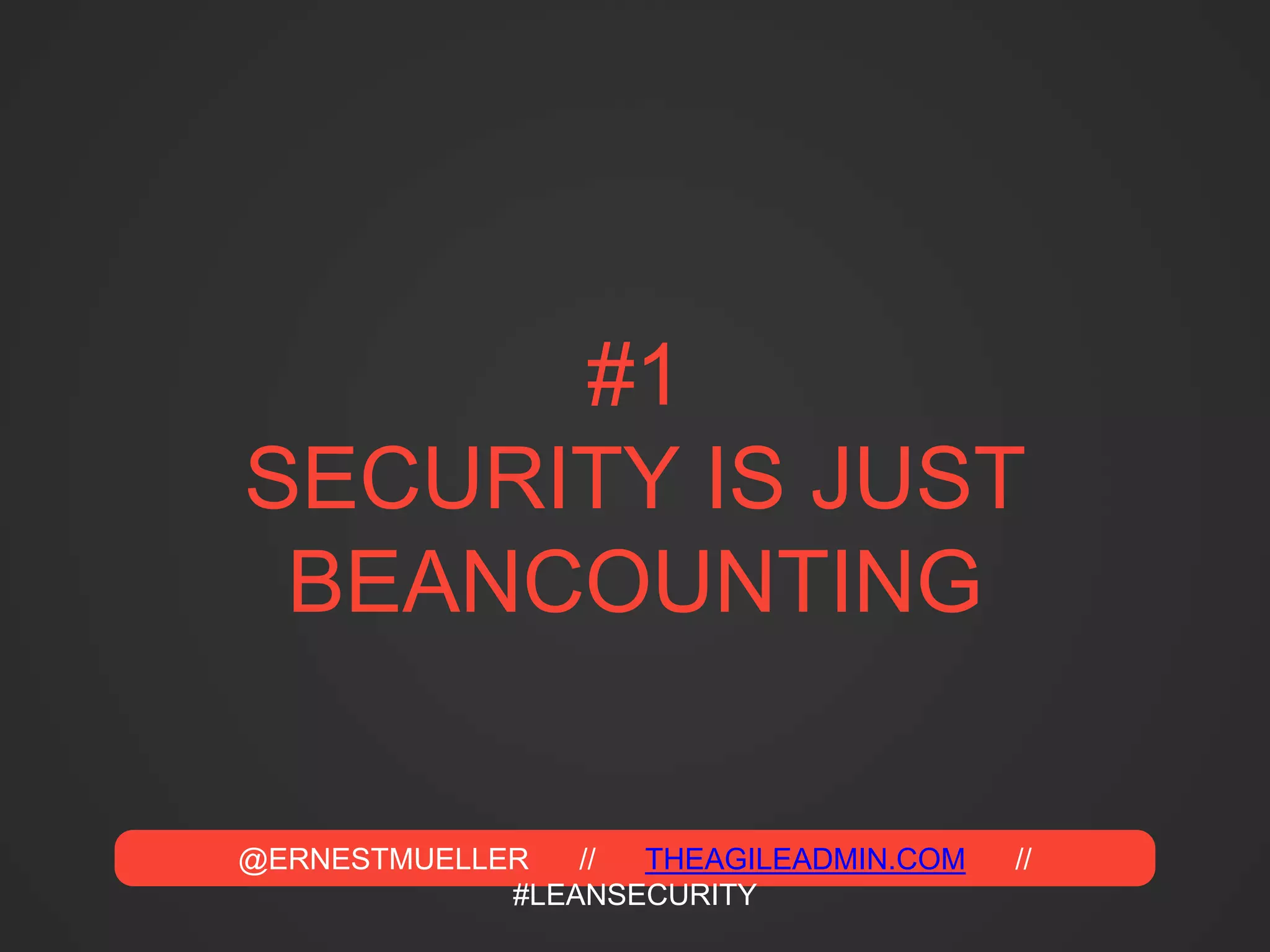@ERNESTMUELLER // THEAGILEADMIN.COM //
#LEANSECURITY
#1
SECURITY IS JUST
BEANCOUNTING
 