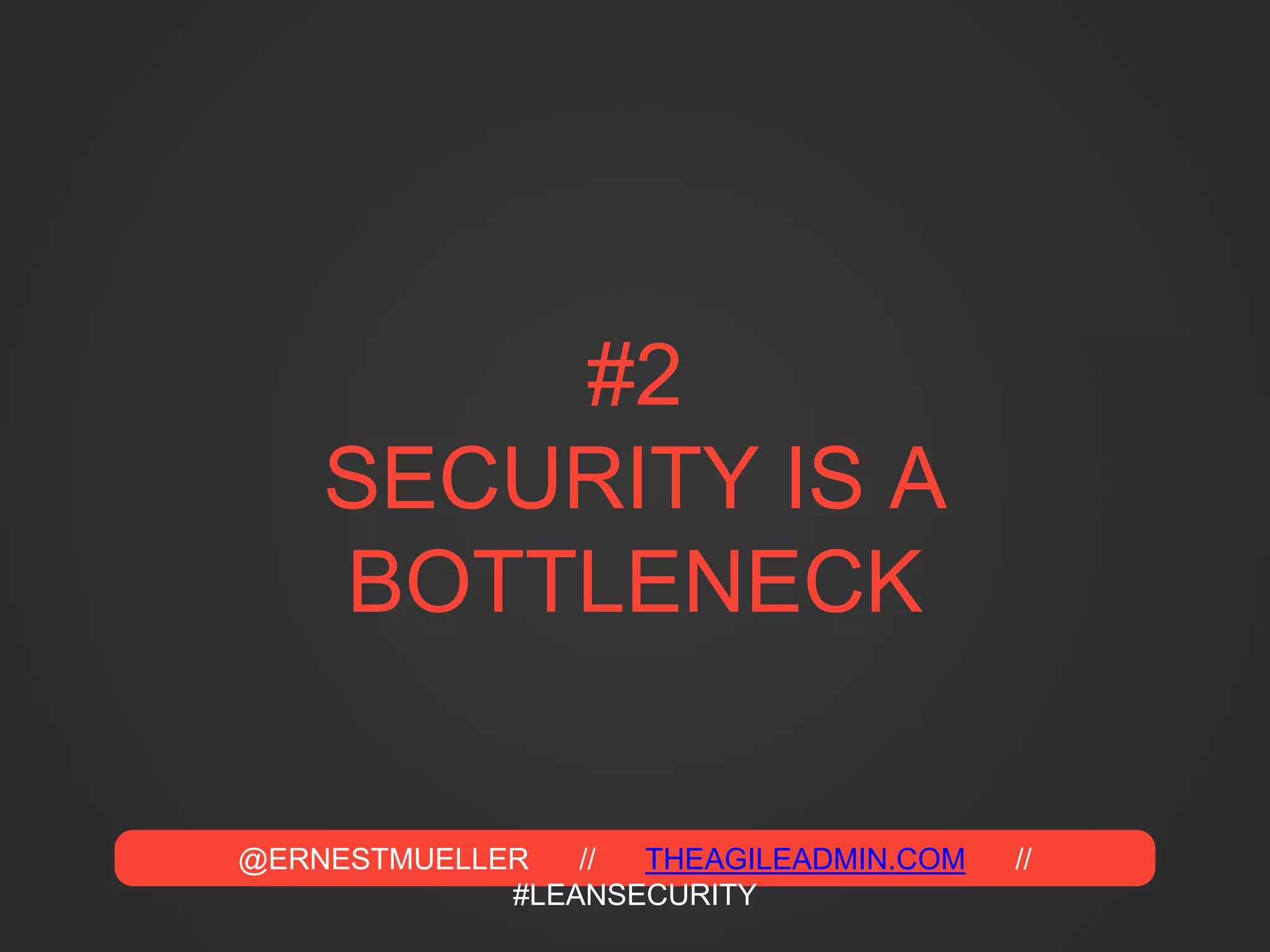 @ERNESTMUELLER // THEAGILEADMIN.COM //
#LEANSECURITY
#2
SECURITY IS A
BOTTLENECK
 