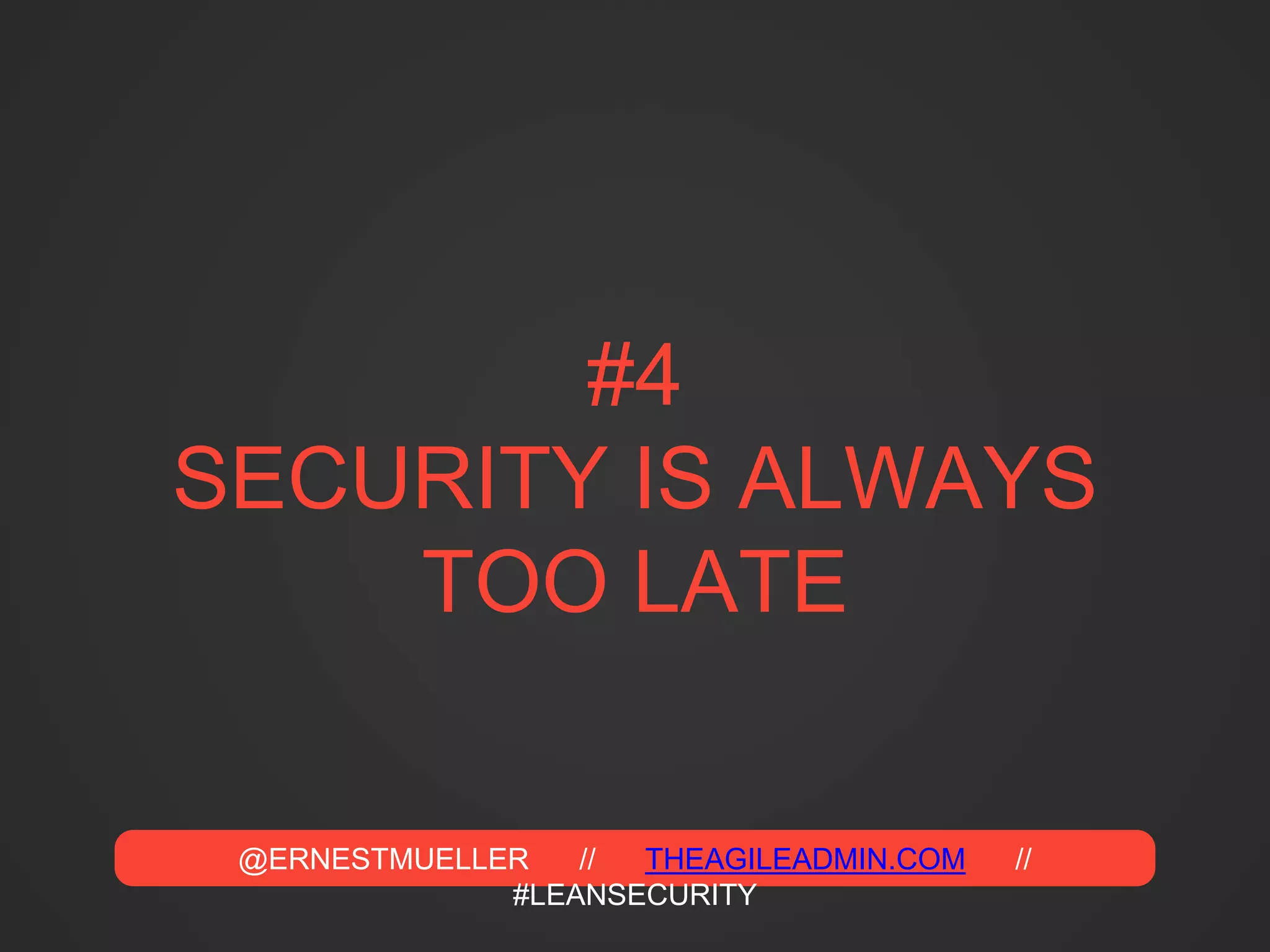 @ERNESTMUELLER // THEAGILEADMIN.COM //
#LEANSECURITY
#4
SECURITY IS ALWAYS
TOO LATE
 