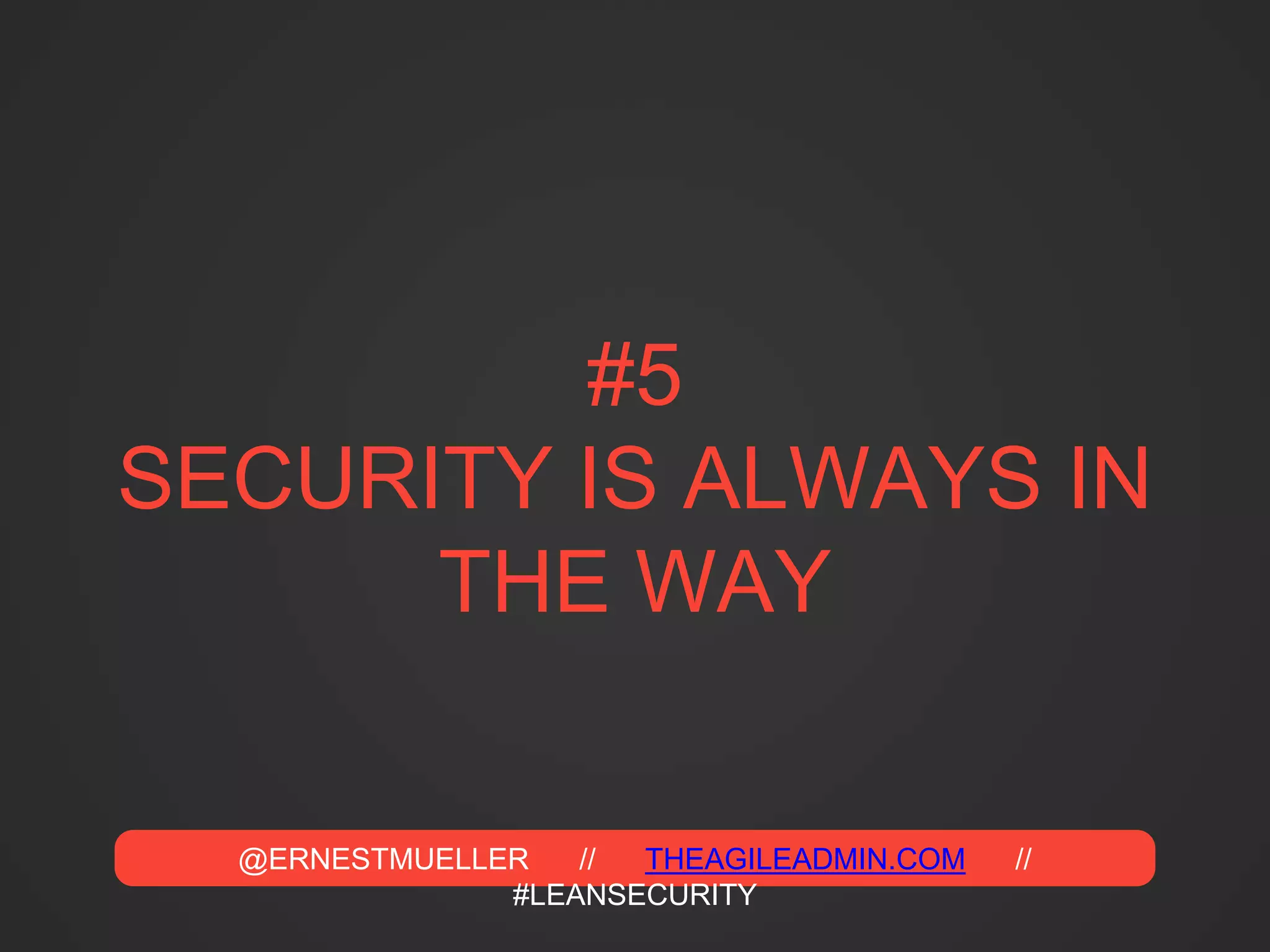 @ERNESTMUELLER // THEAGILEADMIN.COM //
#LEANSECURITY
#5
SECURITY IS ALWAYS IN
THE WAY
 
