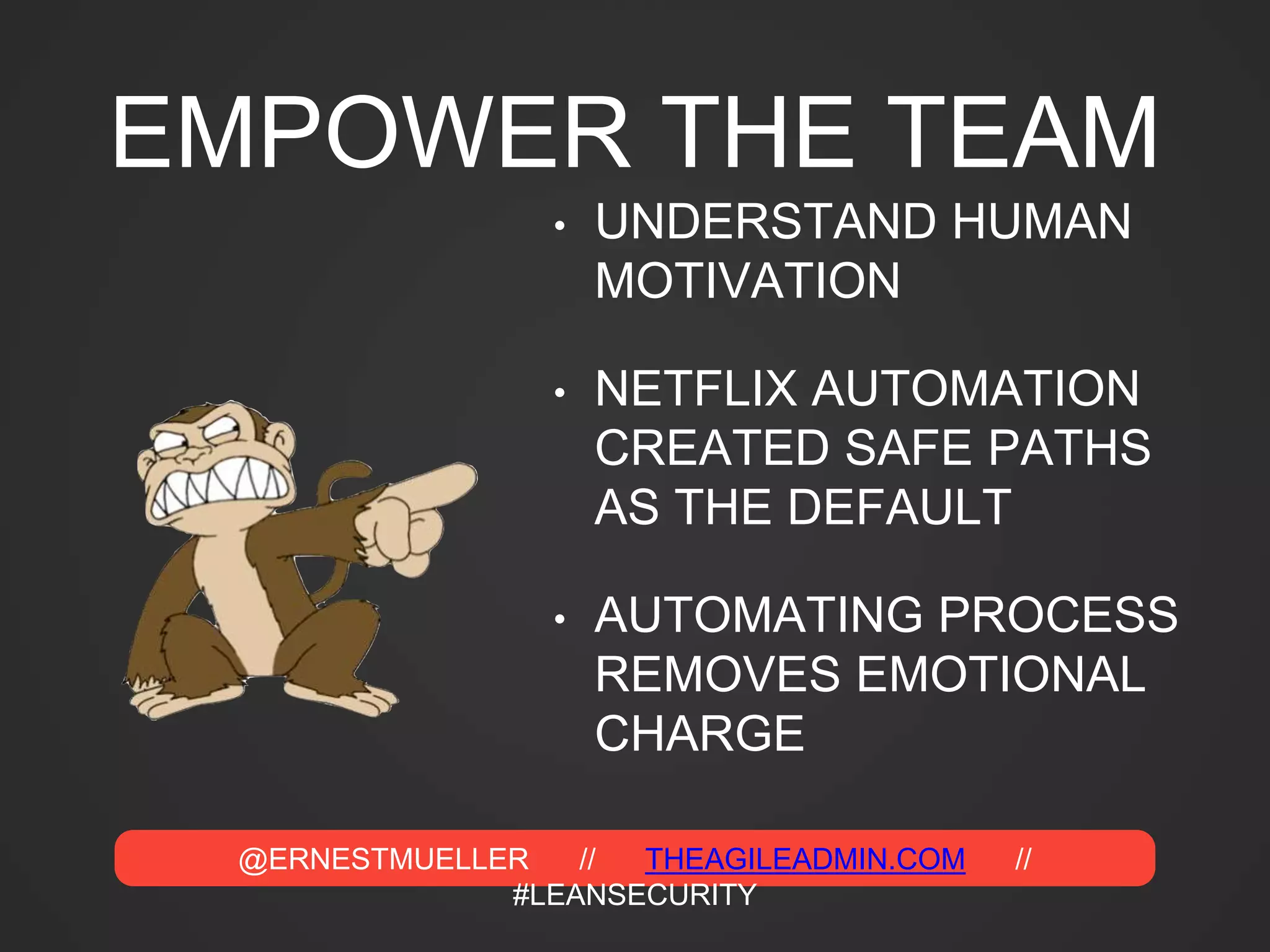 @ERNESTMUELLER // THEAGILEADMIN.COM //
#LEANSECURITY
EMPOWER THE TEAM
• UNDERSTAND HUMAN
MOTIVATION
• NETFLIX AUTOMATION
CREATED SAFE PATHS
AS THE DEFAULT
• AUTOMATING PROCESS
REMOVES EMOTIONAL
CHARGE
 