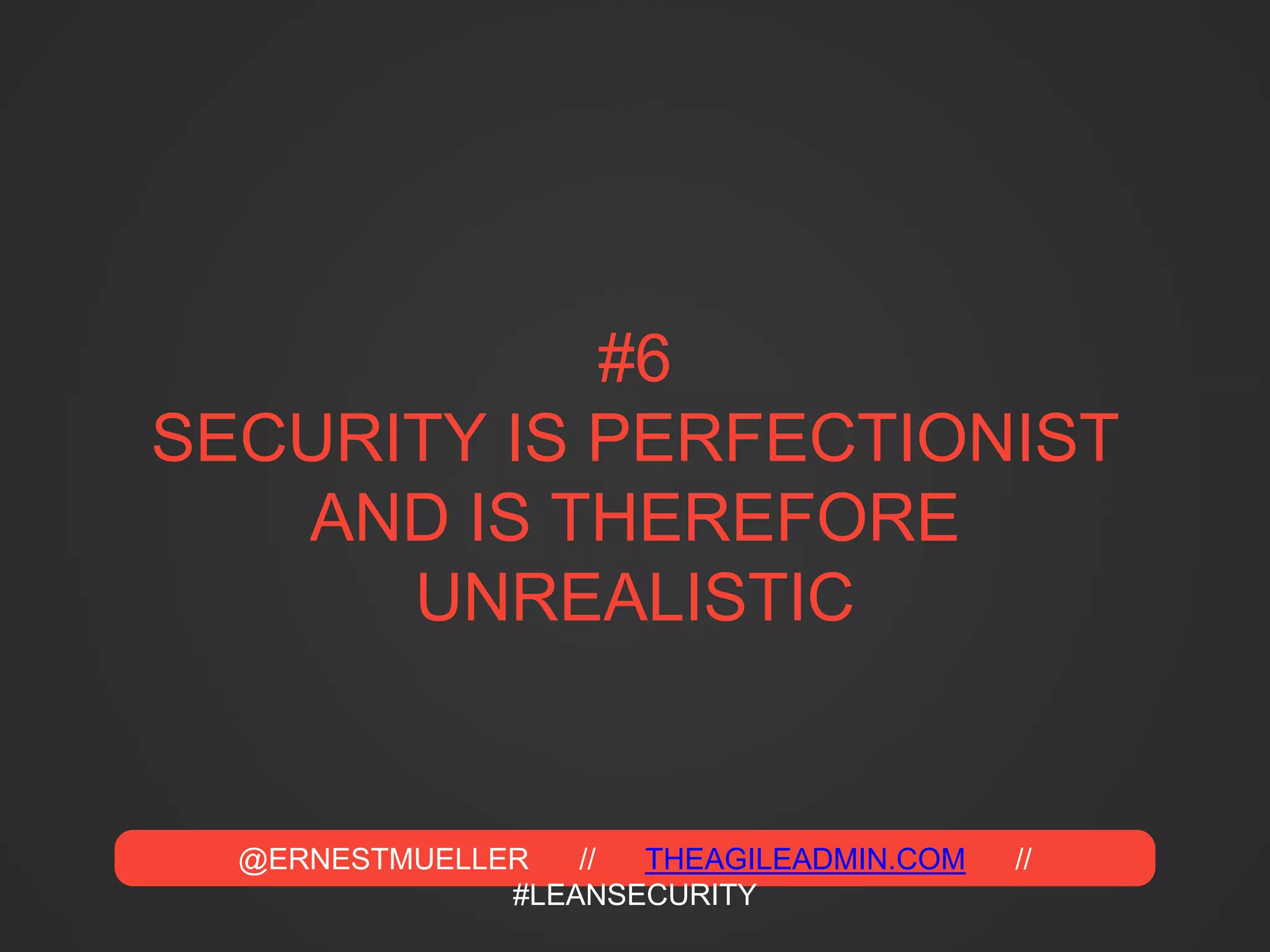 @ERNESTMUELLER // THEAGILEADMIN.COM //
#LEANSECURITY
#6
SECURITY IS PERFECTIONIST
AND IS THEREFORE
UNREALISTIC
 