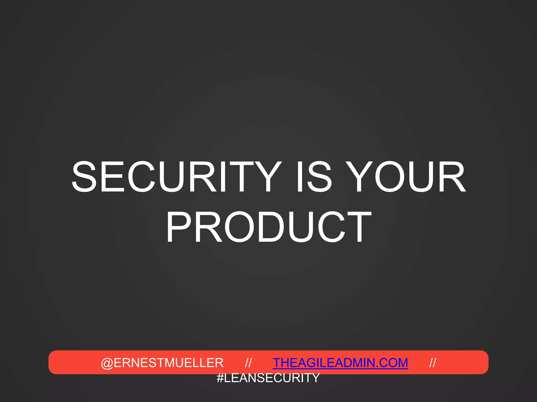 @ERNESTMUELLER // THEAGILEADMIN.COM //
#LEANSECURITY
SECURITY IS YOUR
PRODUCT
 