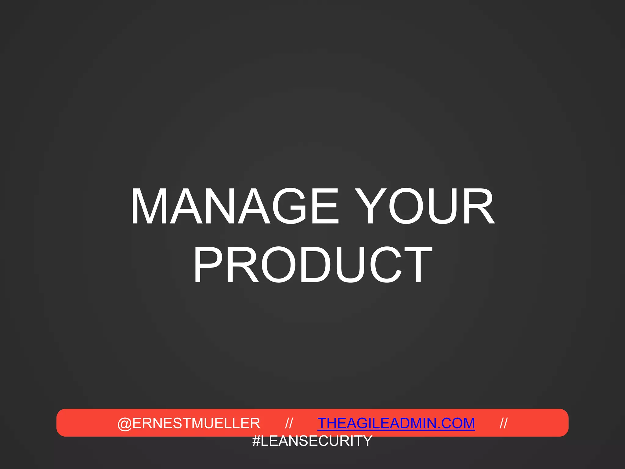 @ERNESTMUELLER // THEAGILEADMIN.COM //
#LEANSECURITY
MANAGE YOUR
PRODUCT
 