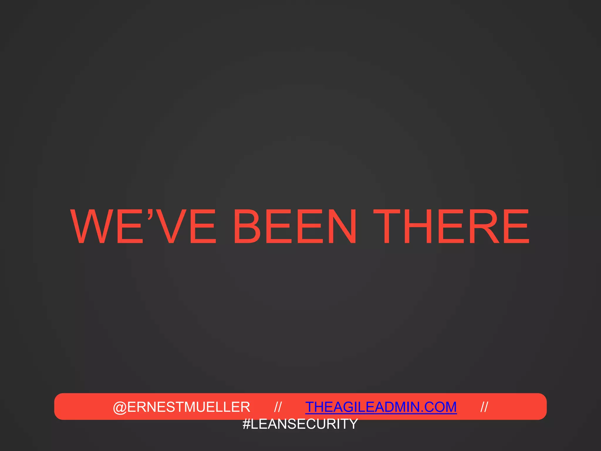 @ERNESTMUELLER // THEAGILEADMIN.COM //
#LEANSECURITY
WE’VE BEEN THERE
 