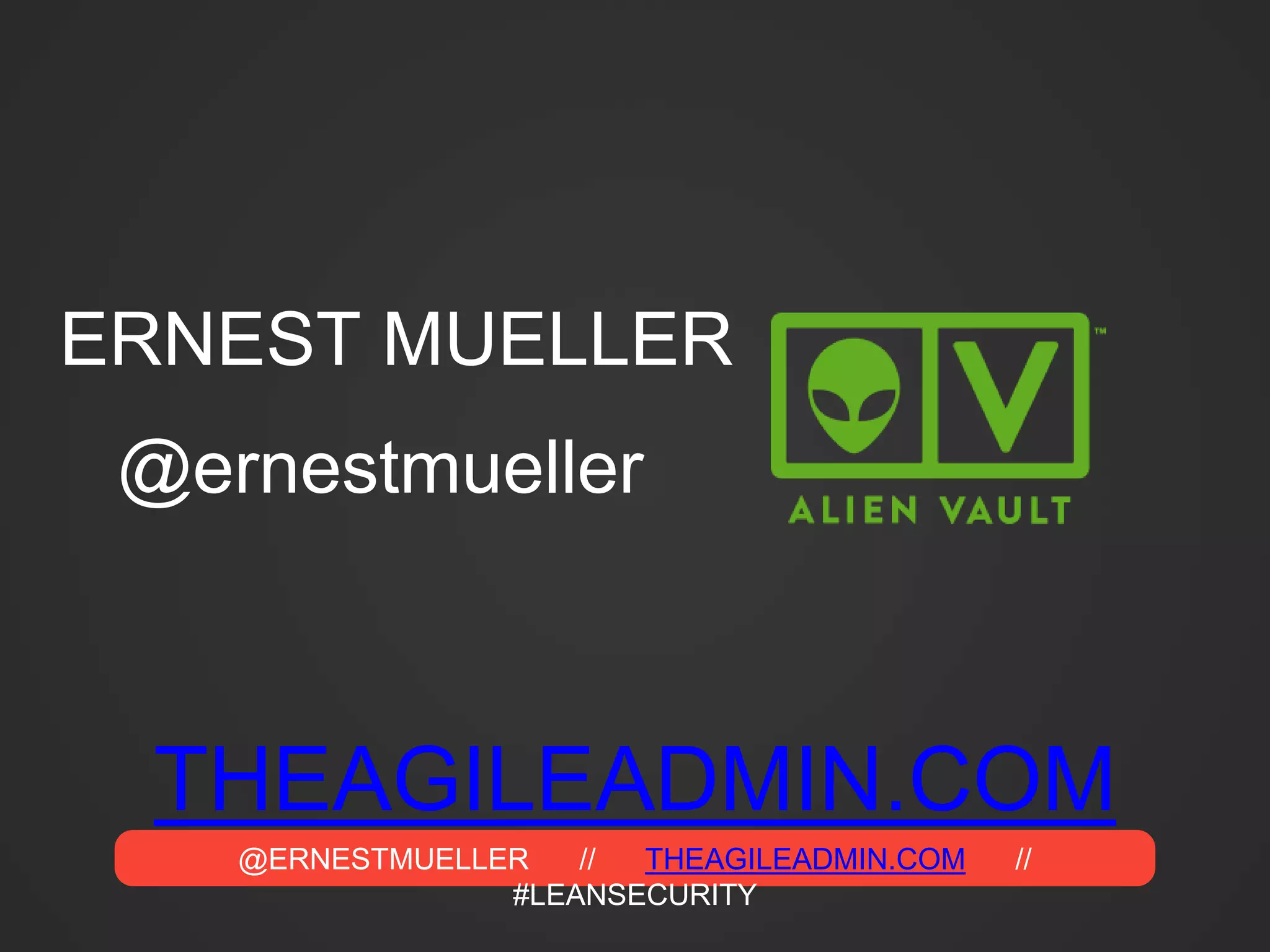 @ERNESTMUELLER // THEAGILEADMIN.COM //
#LEANSECURITY
THEAGILEADMIN.COM
ERNEST MUELLER
@ernestmueller
 