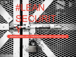 #LEAN
SECURIT
Y@ERNESTMUELLER // THEAGILEADMIN.COM // LASCON 2016
 
