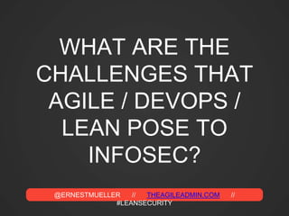 @ERNESTMUELLER // THEAGILEADMIN.COM //
#LEANSECURITY
WHAT ARE THE
CHALLENGES THAT
AGILE / DEVOPS /
LEAN POSE TO
INFOSEC?
 