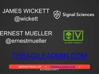 @ERNESTMUELLER // THEAGILEADMIN.COM //
#LEANSECURITY
THEAGILEADMIN.COM
ERNEST MUELLER
JAMES WICKETT
@wickett
@ernestmueller
 