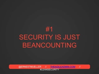 @ERNESTMUELLER // THEAGILEADMIN.COM //
#LEANSECURITY
#1
SECURITY IS JUST
BEANCOUNTING
 