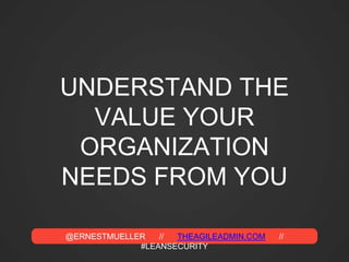 @ERNESTMUELLER // THEAGILEADMIN.COM //
#LEANSECURITY
UNDERSTAND THE
VALUE YOUR
ORGANIZATION
NEEDS FROM YOU
 
