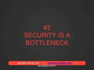@ERNESTMUELLER // THEAGILEADMIN.COM //
#LEANSECURITY
#2
SECURITY IS A
BOTTLENECK
 