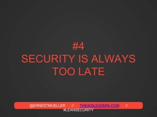 @ERNESTMUELLER // THEAGILEADMIN.COM //
#LEANSECURITY
#4
SECURITY IS ALWAYS
TOO LATE
 