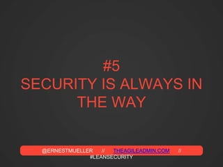 @ERNESTMUELLER // THEAGILEADMIN.COM //
#LEANSECURITY
#5
SECURITY IS ALWAYS IN
THE WAY
 