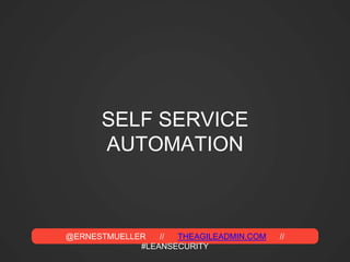 @ERNESTMUELLER // THEAGILEADMIN.COM //
#LEANSECURITY
SELF SERVICE
AUTOMATION
 