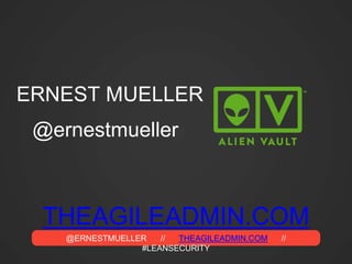 @ERNESTMUELLER // THEAGILEADMIN.COM //
#LEANSECURITY
THEAGILEADMIN.COM
ERNEST MUELLER
@ernestmueller
 