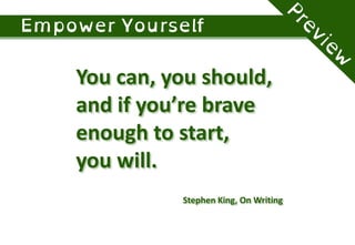 You can, you should,
and if you’re brave
enough to start,
you will.
Stephen King, On Writing
 