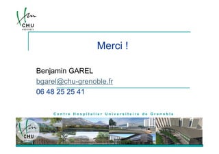 Merci !

Benjamin GAREL
bgarel@chu-grenoble.fr
06 48 25 25 41

    Centre Hospitalier Universitaire de Grenoble




                                                   24
 