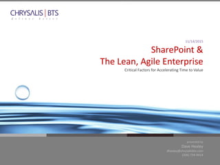 presented by
Dave Healey
dhealey@chrysalisbts.com
(206) 734-9414
11/14/2015
SharePoint &
The Lean, Agile Enterprise
Critical Factors for Accelerating Time to Value
 