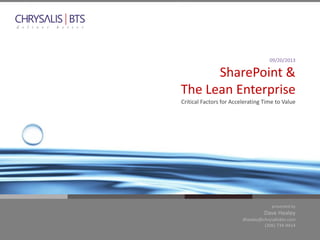 presented by
Dave Healey
dhealey@chrysalisbts.com
(206) 734-9414
09/20/2013
SharePoint &
The Lean Enterprise
Critical Factors for Accelerating Time to Value
 
