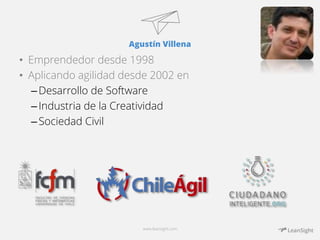Agustín Villena 
• Emprendedor desde 1998 
• Aplicando agilidad desde 2002 en 
– Desarrollo de Software 
– Industria de la Creatividad 
– Sociedad Civil 
www.leansight.com 
 